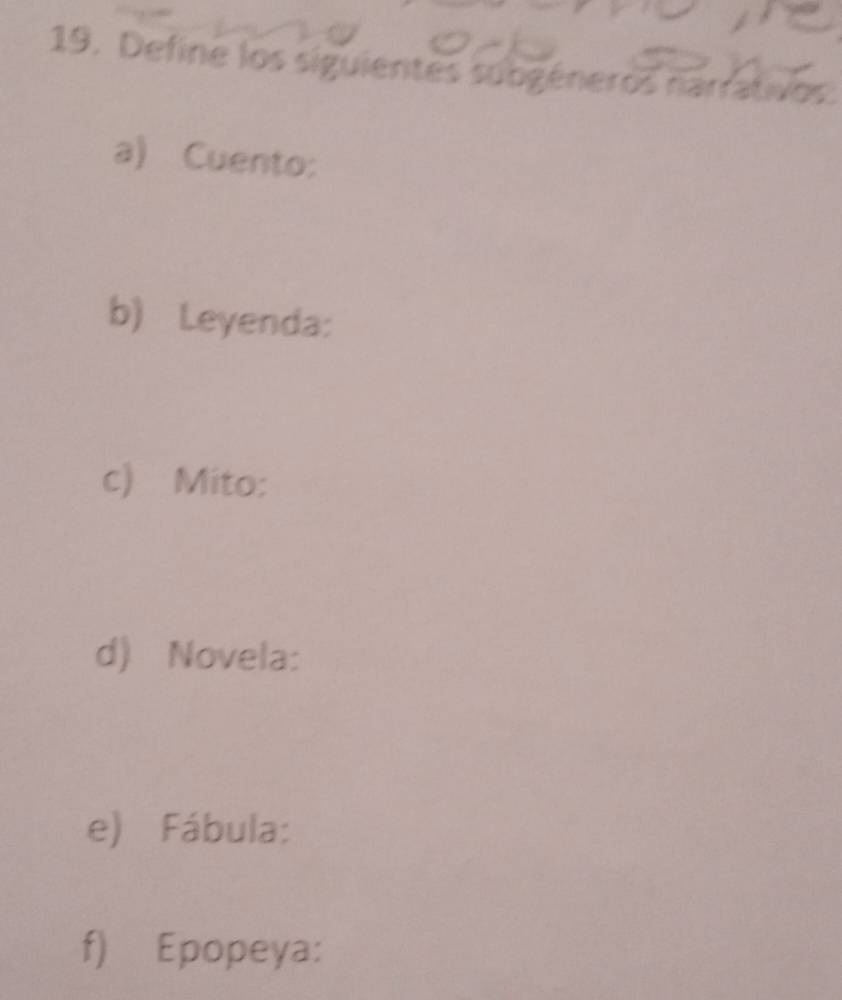 Define los siguientes subgéneros narrativos 
a) Cuento: 
b) Leyenda: 
c) Mito: 
d) Novela: 
e) Fábula: 
f) Epopeya: