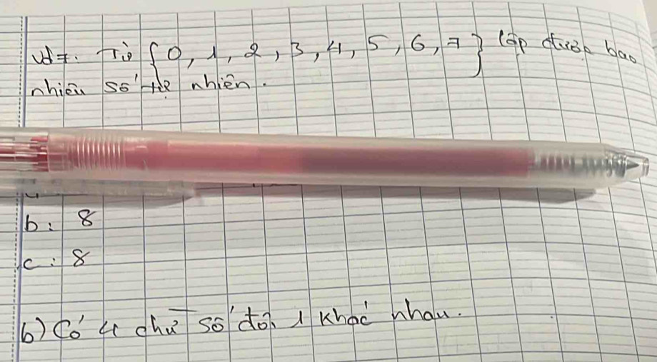 fri  0,1,2,3,4,5,6,7 (ep dtuop bao
nhicu ss' te nhien.
b: 8
c: 8
6) (ǒ fi ghú so dó. 1 khaà hhau.