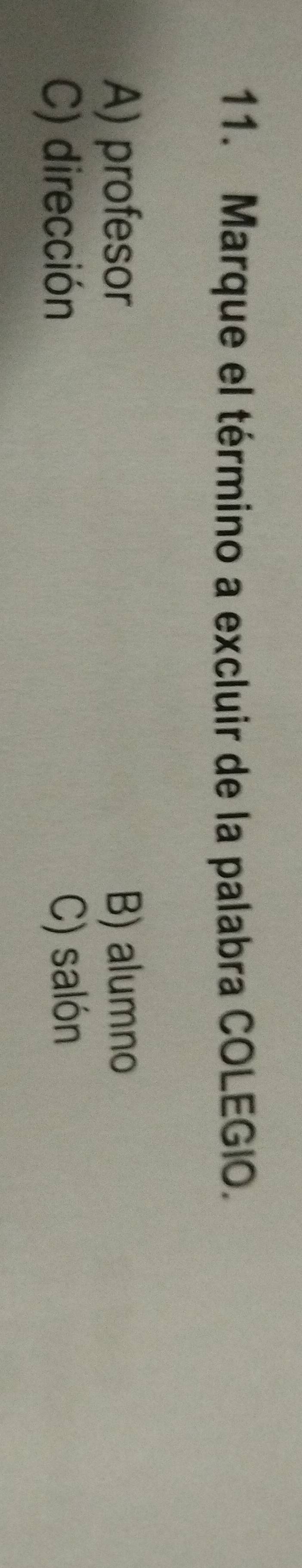 Marque el término a excluir de la palabra COLEGIO.
A) profesor B) alumno
C) dirección C) salón