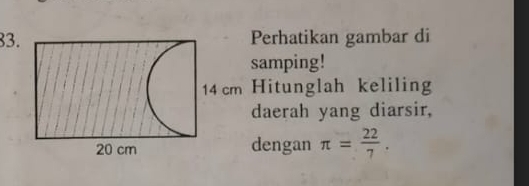 83Perhatikan gambar di 
samping! 
Hitunglah keliling 
daerah yang diarsir, 
dengan π = 22/7 .