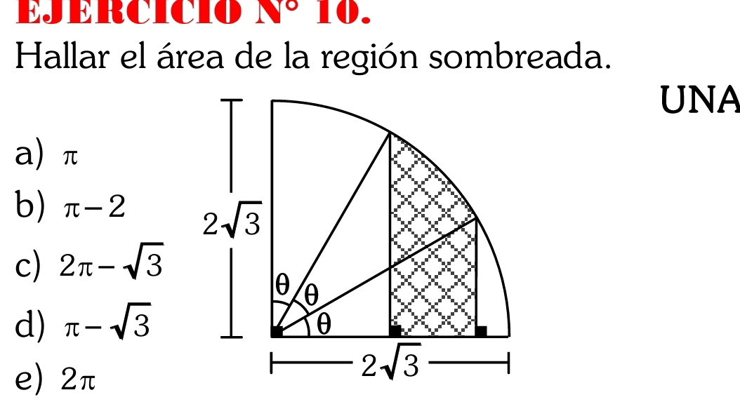 EJERCICIO N° 10.
Hallar el área de la región sombreada.
UNA
a) π
b) π -2
c) 2π -sqrt(3)
d) π -sqrt(3)
e) 2π