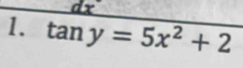 dx
1. tan y=5x^2+2