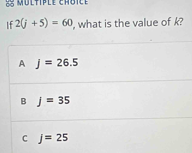 Multiple chôicé
If 2(j+5)=60 , what is the value of k?
A j=26.5
B j=35
C j=25