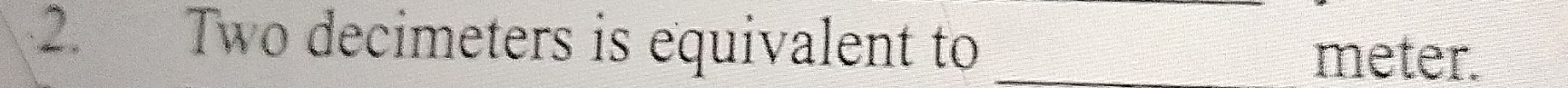 Two decimeters is equivalent to_
meter.