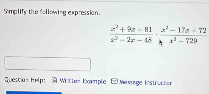 Simplify the following expression.
 (x^2+9x+81)/x^2-2x-48 ·  (x^2-17x+72)/x^3-729 
Question Help: Written Example Message instructor