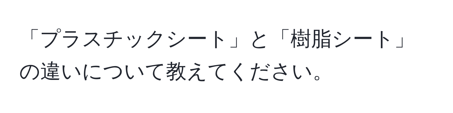 「プラスチックシート」と「樹脂シート」の違いについて教えてください。