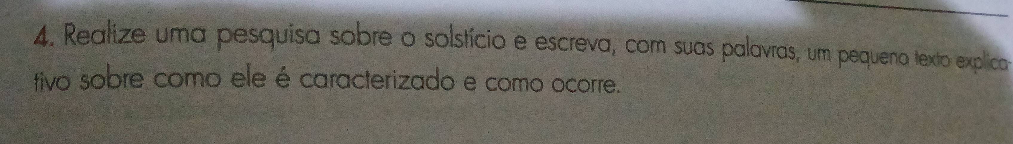 Realize uma pesquisa sobre o solstício e escreva, com suas palavras, um pequeno texto explica 
tivo sobre como ele é caracterizado e como ocorre.