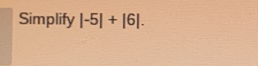 Simplify |-5|+|6|.