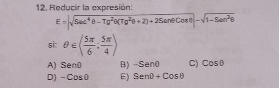 Reducir la expresión:
E=|sqrt(Sec^4θ -Tg^2θ (Tg^2θ +2)+2Senθ Cosθ )|-sqrt(1-Sen^2θ )
si: θ ∈ ( 5π /6 ; 5π /4 )
A) Senθ B) -Senθ C) Cosθ
D) -Cosθ E) Senθ +Cosθ