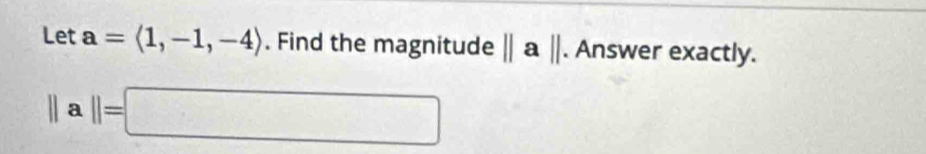 Let a=langle 1,-1,-4rangle. Find the magnitude ||a||. Answer exactly.
||a||=□