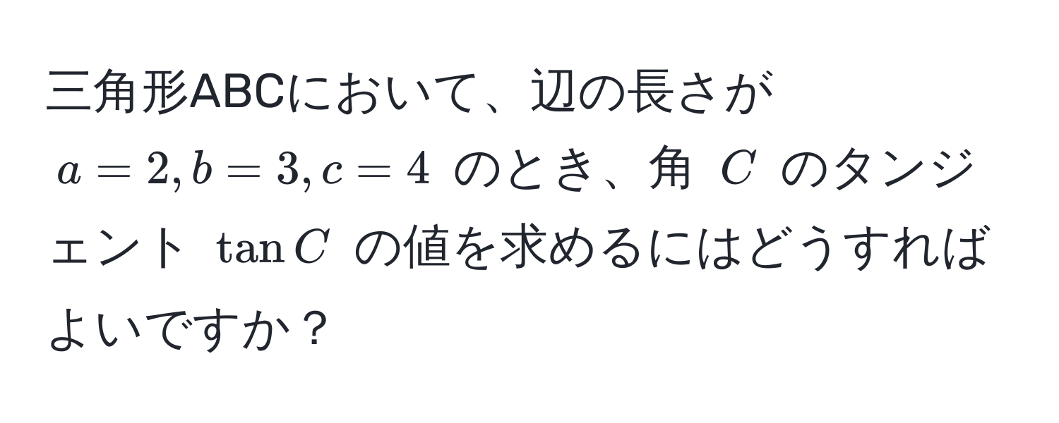 三角形ABCにおいて、辺の長さが $a=2, b=3, c=4$ のとき、角 $C$ のタンジェント $tan C$ の値を求めるにはどうすればよいですか？