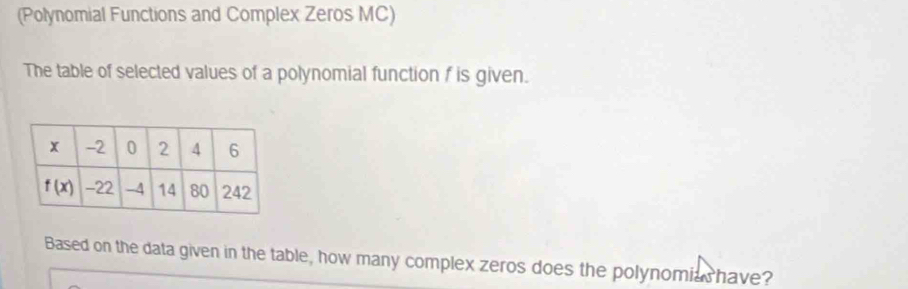 (Polynomial Functions and Complex Zeros MC)
The table of selected values of a polynomial function f is given.
Based on the data given in the table, how many complex zeros does the polynomia have?