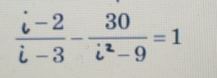  (i-2)/i-3 - 30/i^2-9 =1