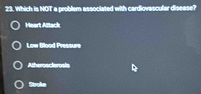 Which is NOT a problern associated with cardiovascular disease?
Heart Attack
Low Blood Pressure
Atherosclerosis
Stroke