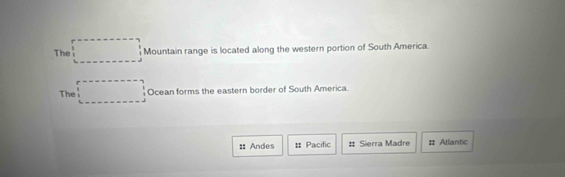 The Mountain range is located along the western portion of South America.
The Ocean forms the eastern border of South America.
Andes :: Pacific Sierra Madre :: Atlantic