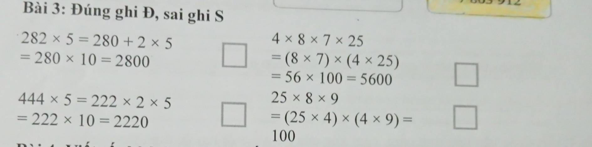 Đúng ghi Đ, sai ghi S
282* 5=280+2* 5
4* 8* 7* 25
=280* 10=2800
=(8* 7)* (4* 25)
=56* 100=5600
444* 5=222* 2* 5
25* 8* 9
=222* 10=2220
=(25* 4)* (4* 9)=
100