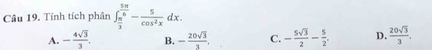 Tính tích phân ∈t _ π /3 ^ 5π /6 - 5/cos^2x dx.
A. - 4sqrt(3)/3 . - 20sqrt(3)/3 . - 5sqrt(3)/2 - 5/2 . D.  20sqrt(3)/3 . 
B.
C.