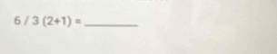 6/3(2+1)= _