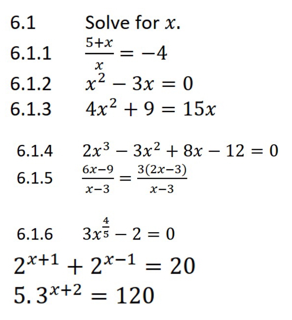 6.1 Solve for x. 
6.1.1  (5+x)/x =-4
6.1.2 x^2-3x=0
6.1.3 4x^2+9=15x
6.1.4 2x^3-3x^2+8x-12=0
6.1.5  (6x-9)/x-3 = (3(2x-3))/x-3 
6.1.6 3x^(frac 4)5-2=0
2^(x+1)+2^(x-1)=20
5. 3^(x+2)=120