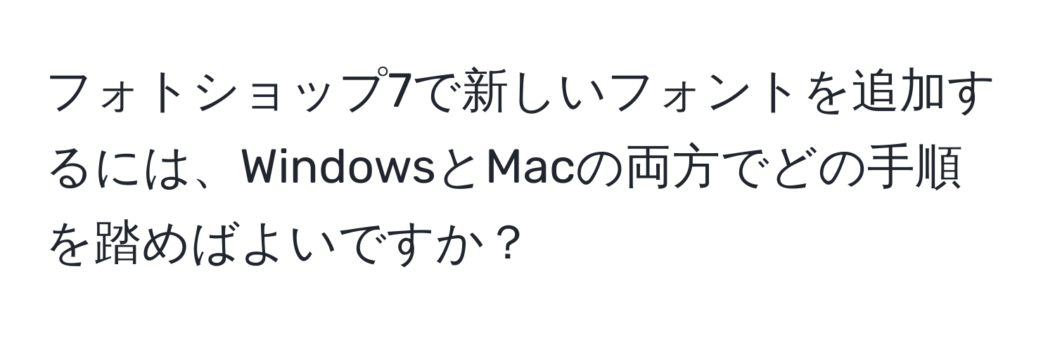 フォトショップ7で新しいフォントを追加するには、WindowsとMacの両方でどの手順を踏めばよいですか？