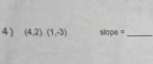 4 ) (4,2)(1,-3) slope =_