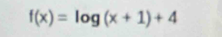 f(x)=log (x+1)+4