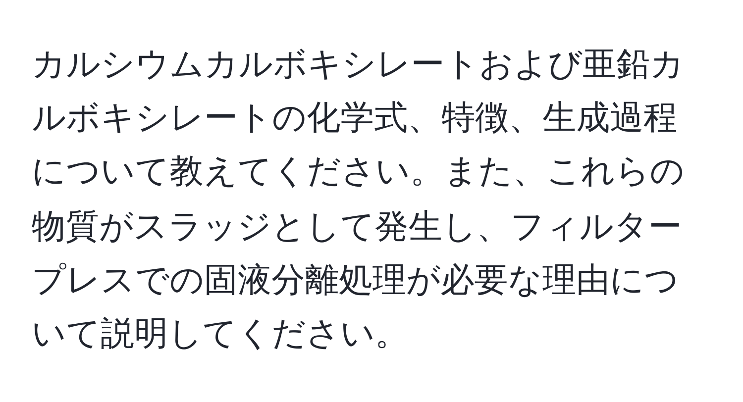 カルシウムカルボキシレートおよび亜鉛カルボキシレートの化学式、特徴、生成過程について教えてください。また、これらの物質がスラッジとして発生し、フィルタープレスでの固液分離処理が必要な理由について説明してください。