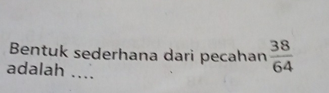 Bentuk sederhana dari pecahan  38/64 
adalah ....