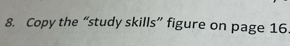 Copy the “study skills” figure on page 16.