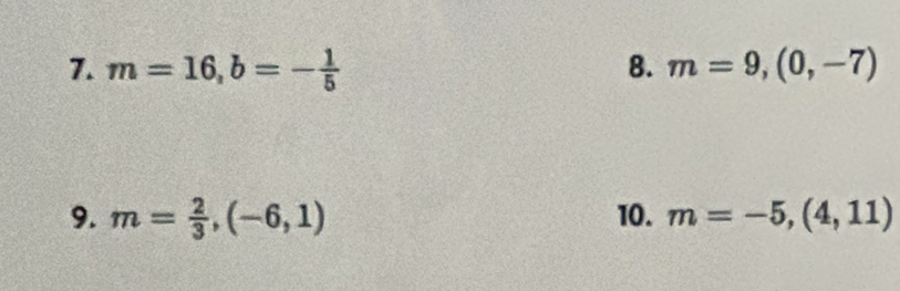 m=16, b=- 1/5  8. m=9, (0,-7)
9. m= 2/3 ,(-6,1) 10. m=-5,(4,11)