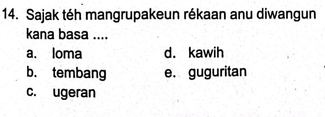 Sajak téh mangrupakeun rékaan anu diwangun
kana basa ....
a. loma d. kawih
b. tembang e. guguritan
c. ugeran