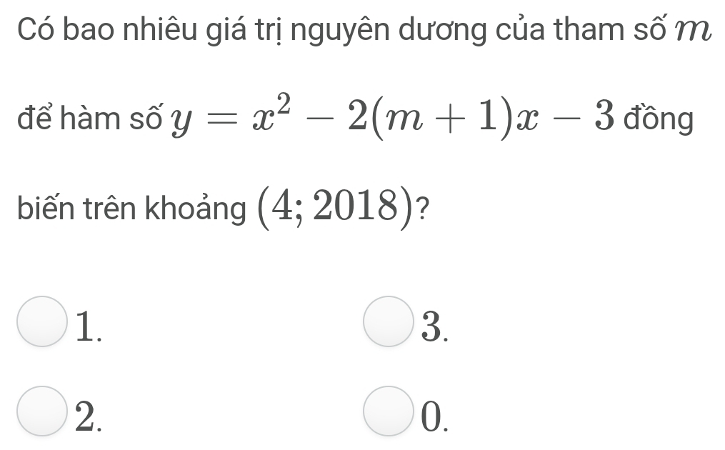 Có bao nhiêu giá trị nguyên dương của tham số m
để hàm số y=x^2-2(m+1)x-3 đồng
biến trên khoảng (4;2018) ?
1.
3.
2.
0.