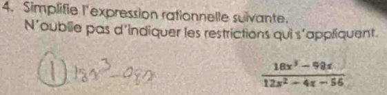 Simplifie l'expression rationnelle suivante. 
N’oublie pas d’indiquer les restrictions qui s’appliquent.
 (18x^3-98x)/12x^2-4x-56 