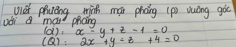 vier phuong wing màx phāng (p) vuóng gòc 
oái a mad phong
(alpha ):alpha -y+z-1=0
CQ):2x+y-z+4=0