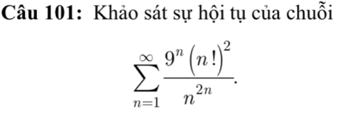 Khảo sát sự hội tụ của chuỗi
sumlimits _(n=1)^(∈fty)frac 9^n(n!)^2n^(2n).