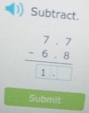 Subtract.
beginarrayr 7.7 -6.8 hline 1endarray
Submit