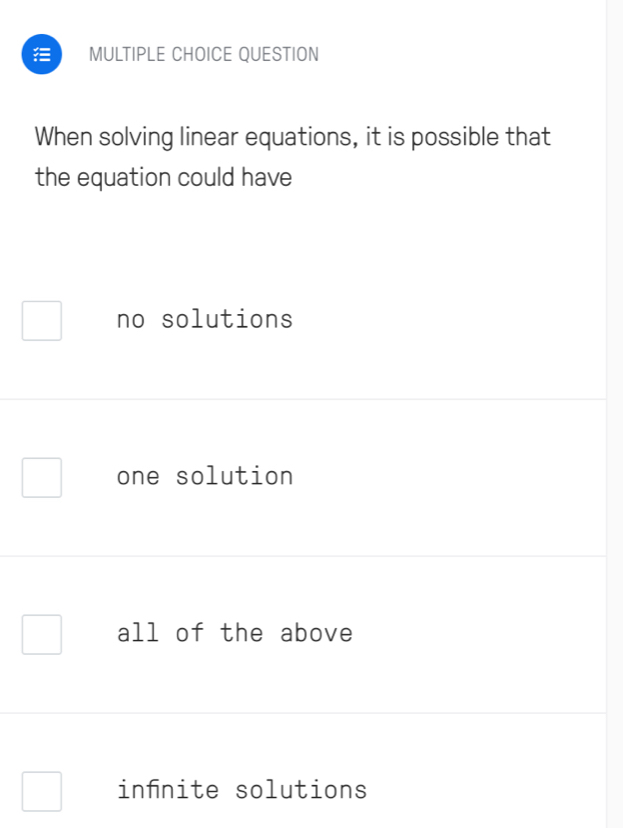 QUESTION
When solving linear equations, it is possible that
the equation could have
no solutions
one solution
all of the above
infnite solutions