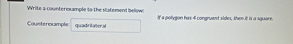 Write a counterexample to the statement below: 
If a polygon has 4 congruent sides, then it is a square. 
Counterexample: quadrilateral