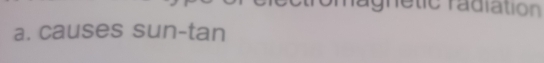 agnétic radiation 
a. causes sun-tan