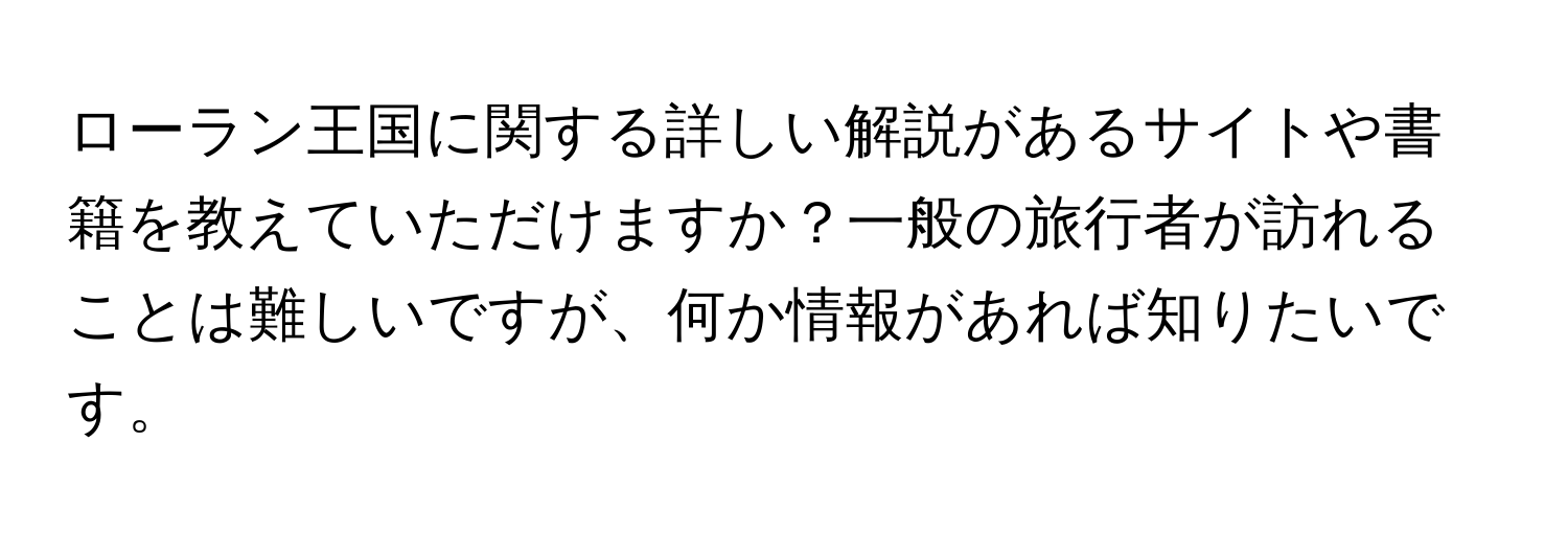 ローラン王国に関する詳しい解説があるサイトや書籍を教えていただけますか？一般の旅行者が訪れることは難しいですが、何か情報があれば知りたいです。