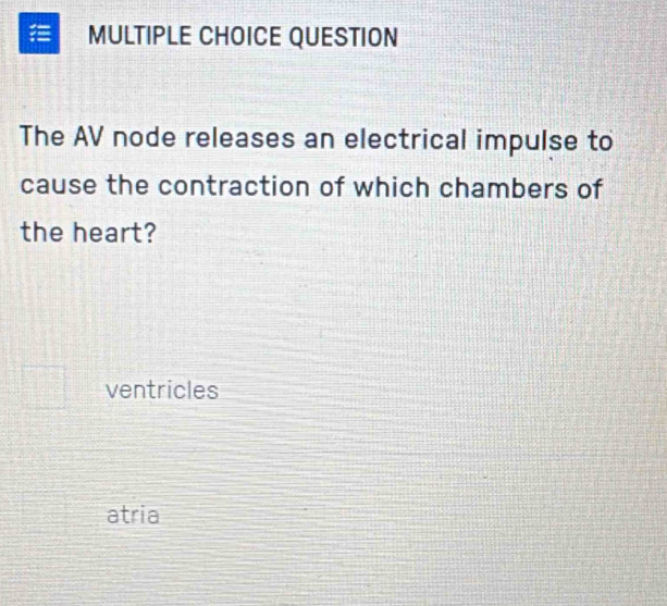 QUESTION
The AV node releases an electrical impulse to
cause the contraction of which chambers of
the heart?
ventricles
atria