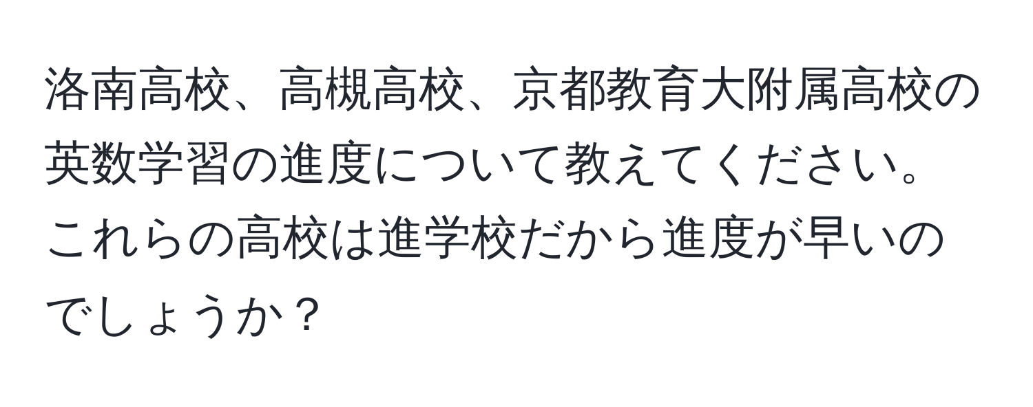 洛南高校、高槻高校、京都教育大附属高校の英数学習の進度について教えてください。これらの高校は進学校だから進度が早いのでしょうか？