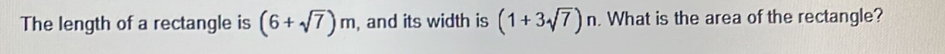 The length of a rectangle is (6+sqrt(7))m , and its width is (1+3sqrt(7))n. What is the area of the rectangle?