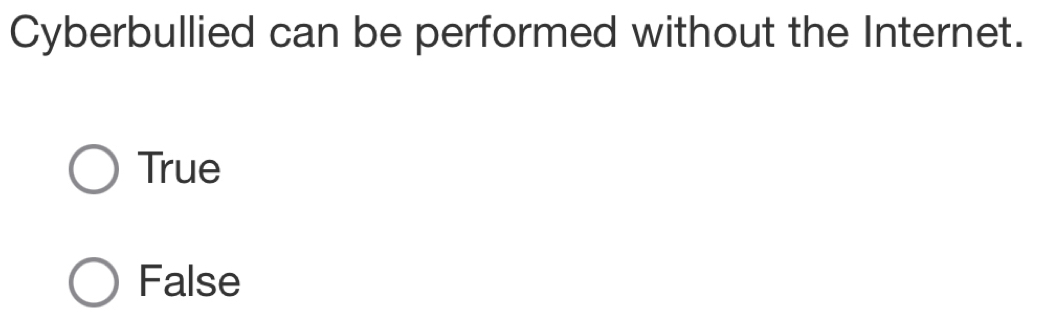 Cyberbullied can be performed without the Internet.
True
False
