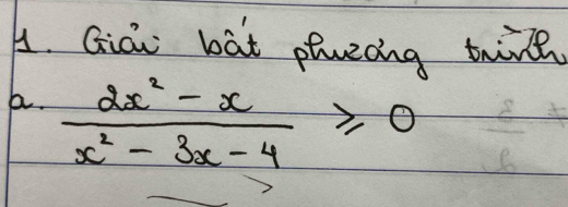 A. Giài bàt pluecng twint
A.  (2x^2-x)/x^2-3x-4 ≥slant 0