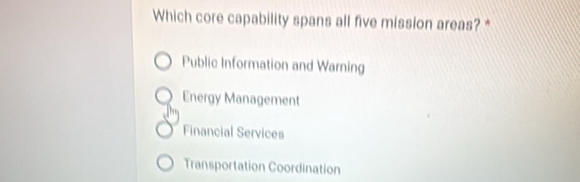 Which core capability spans all five mission areas? *
Public Information and Warning
Energy Management
Financial Services
Transportation Coordination