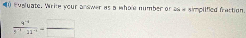 Evaluate. Write your answer as a whole number or as a simplified fraction.
 (9^(-4))/9^(-3)· 11^(-2) = □ /□  