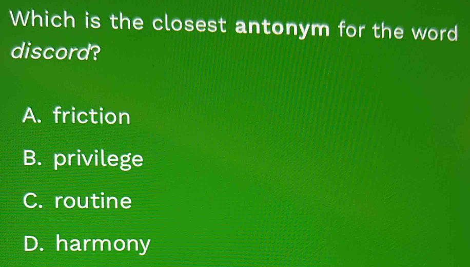 Which is the closest antonym for the word
discord?
A. friction
B. privilege
C. routine
D. harmony