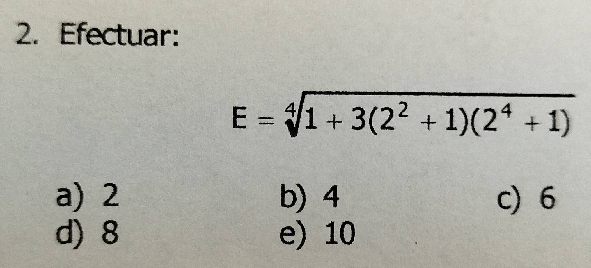 Efectuar:
E=sqrt[4](1+3(2^2+1)(2^4+1))
a) 2 b) 4 c) 6
d) 8 e) 10