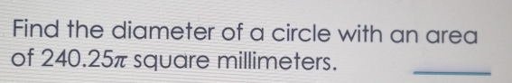 Find the diameter of a circle with an area
of 240.25π square millimeters.
_